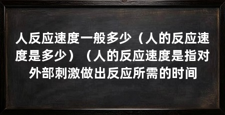 人反应速度一般多少（人的反应速度是多少）（人的反应速度是指对外部刺激做出反应所需的时间