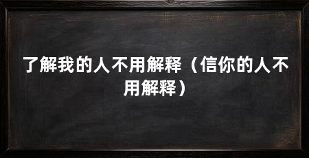 了解我的人不用解释（信你的人不用解释）
