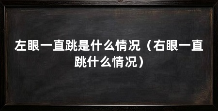 左眼一直跳是什么情况(右眼一直跳什么情况)