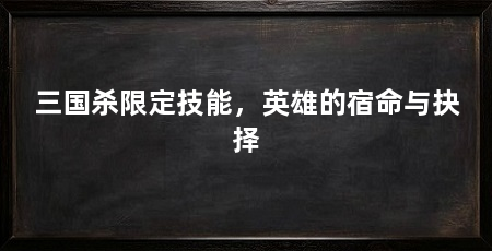 三国杀限定技能,英雄的宿命与抉择