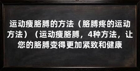 运动瘦胳膊的方法(胳膊疼的运动方法)(运动瘦胳膊,4种方法,让您的胳膊变得更加紧致和健康