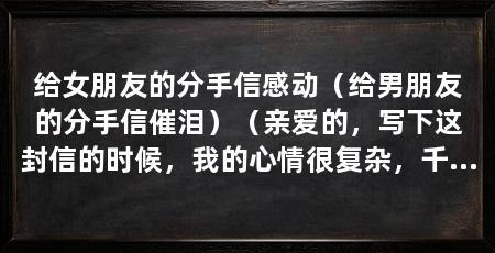 给女朋友的分手信感动（给男朋友的分手信催泪）（亲爱的，写下这封信的时候，我的心情很复杂，千言万语汇成这一篇信