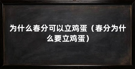 为什么春分可以立鸡蛋（春分为什么要立鸡蛋）