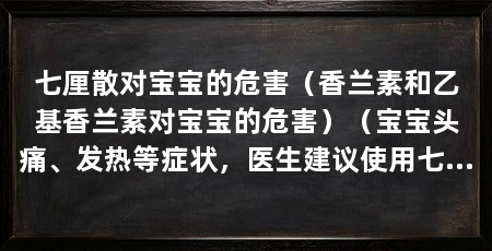 七厘散对宝宝的危害（香兰素和乙基香兰素对宝宝的危害）（宝宝头痛、发热等症状，医生建议使用七厘散，家长应立即就医