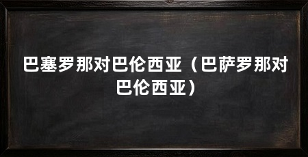 巴塞罗那对巴伦西亚（巴萨罗那对巴伦西亚）