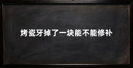 烤瓷牙掉了一块能不能修补