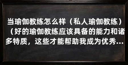 当瑜伽教练怎么样（私人瑜伽教练）（好的瑜伽教练应该具备的能力和诸多特质，这些才能帮助我成为优秀的教练