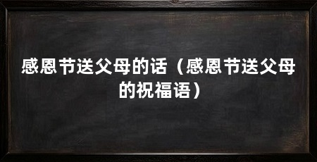 感恩节送父母的话（感恩节送父母的祝福语）
