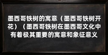 墨西哥铁树的寓意（墨西哥铁树开花）（墨西哥铁树在墨西哥文化中有着极其重要的寓意和象征意义
