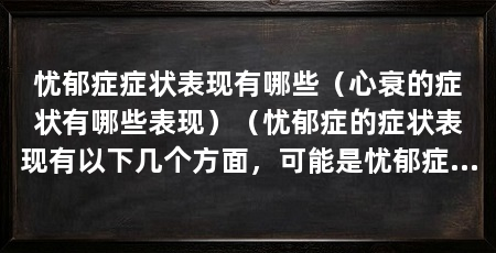 忧郁症症状表现有哪些(心衰的症状有哪些表现)(忧郁症的症状表现有以下几个方面,可能是忧郁症的常见症状