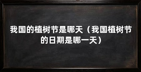 我国的植树节是哪天（我国植树节的日期是哪一天）