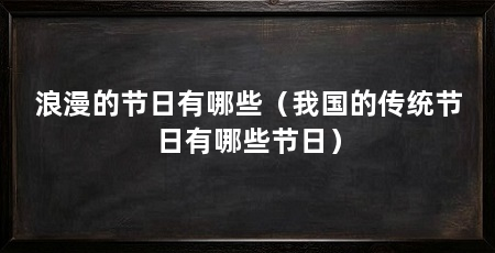 浪漫的节日有哪些（我国的传统节日有哪些节日）