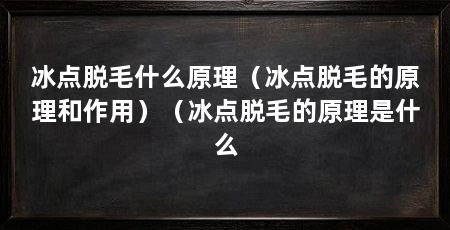 冰点脱毛什么原理（冰点脱毛的原理和作用）（冰点脱毛的原理是什么