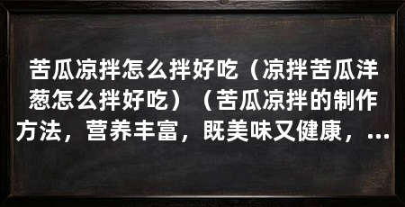 苦瓜凉拌怎么拌好吃（凉拌苦瓜洋葱怎么拌好吃）（苦瓜凉拌的制作方法，营养丰富，既美味又健康，可以增添健康食材