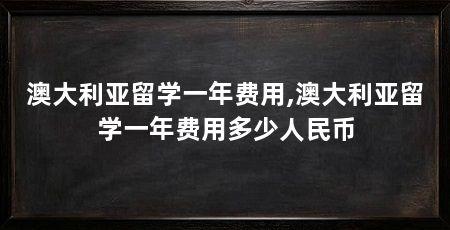 澳大利亚留学一年费用,澳大利亚留学一年费用多少人民币