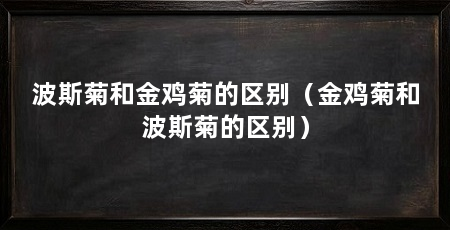 波斯菊和金鸡菊的区别（金鸡菊和波斯菊的区别）