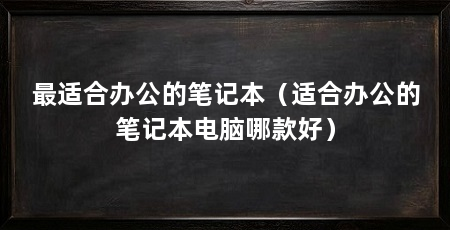 最适合办公的笔记本（适合办公的笔记本电脑哪款好）