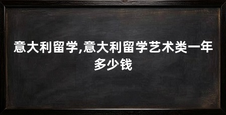 意大利留学,意大利留学艺术类一年多少钱