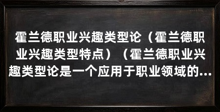 霍兰德职业兴趣类型论（霍兰德职业兴趣类型特点）（霍兰德职业兴趣类型论是一个应用于职业领域的理论