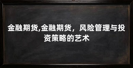 金融期货,金融期货,风险管理与投资策略的艺术