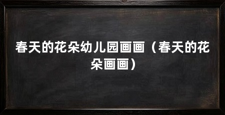 春天的花朵幼儿园画画(春天的花朵画画)