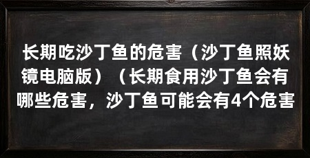 长期吃沙丁鱼的危害（沙丁鱼照妖镜电脑版）（长期食用沙丁鱼会有哪些危害，沙丁鱼可能会有4个危害