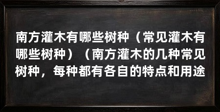 南方灌木有哪些树种（常见灌木有哪些树种）（南方灌木的几种常见树种，每种都有各自的特点和用途