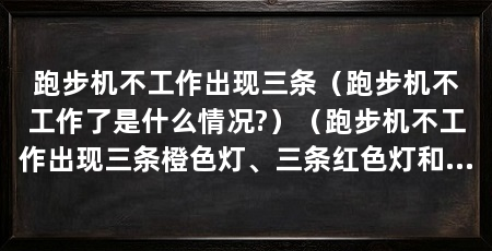 跑步机不工作出现三条（跑步机不工作了是什么情况?）（跑步机不工作出现三条橙色灯、三条红色灯和三条蓝色灯的解决方法