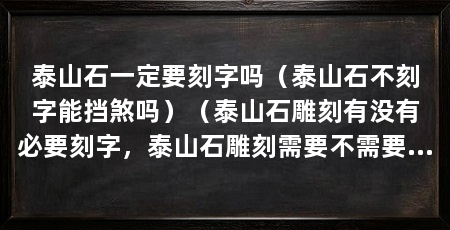 泰山石一定要刻字吗（泰山石不刻字能挡煞吗）（泰山石雕刻有没有必要刻字，泰山石雕刻需要不需要刻字