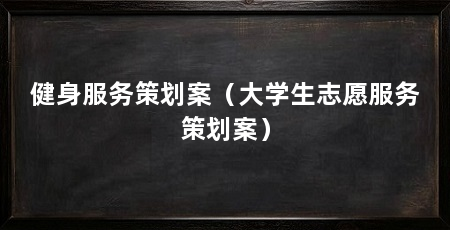 健身服务策划案(大学生志愿服务策划案)