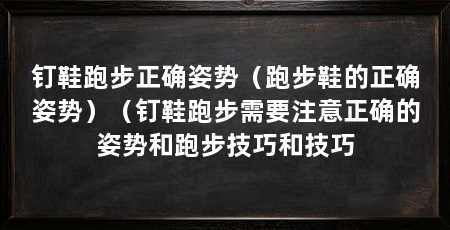 钉鞋跑步正确姿势（跑步鞋的正确姿势）（钉鞋跑步需要注意正确的姿势和跑步技巧和技巧