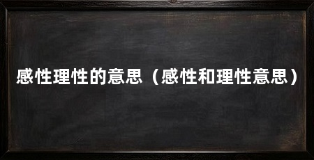 感性理性的意思（感性和理性意思）