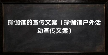 瑜伽馆的宣传文案(瑜伽馆户外活动宣传文案)