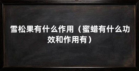 雪松果有什么作用（蜜蜡有什么功效和作用有）