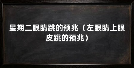 星期二眼睛跳的预兆(左眼睛上眼皮跳的预兆)