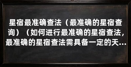 星宿最准确查法(最准确的星宿查询)(如何进行最准确的星宿查法,最准确的星宿查法需具备一定的天文知识