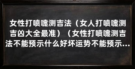 女性打喷嚏测吉法(女人打喷嚏测吉凶大全最准)(女性打喷嚏测吉法不能预示什么好坏运势不能预示好运