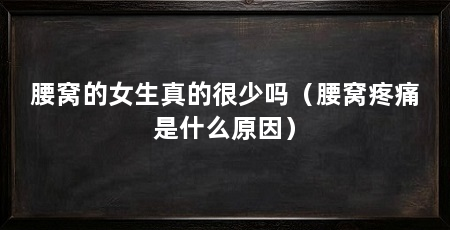 腰窝的女生真的很少吗（腰窝疼痛是什么原因）