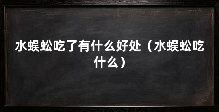 水蜈蚣吃了有什么好处(水蜈蚣吃什么)