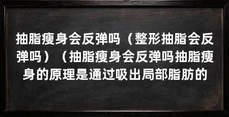 抽脂瘦身会反弹吗(整形抽脂会反弹吗)(抽脂瘦身会反弹吗抽脂瘦身的原理是通过吸出局部脂肪的