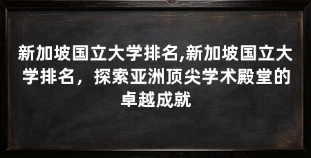 新加坡国立大学排名,新加坡国立大学排名，探索亚洲顶尖学术殿堂的卓越成就