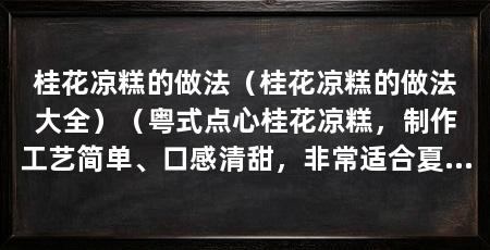 桂花凉糕的做法(桂花凉糕的做法大全)(粤式点心桂花凉糕,制作工艺简单、口感清甜,非常适合夏季食用