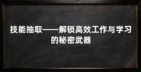 技能抽取——解锁高效工作与学习的秘密武器