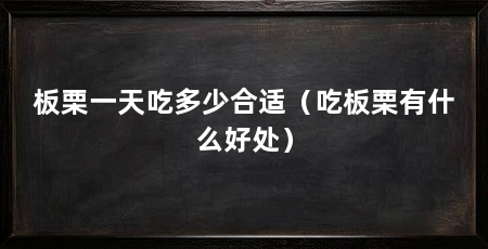 板栗一天吃多少合适(吃板栗有什么好处)