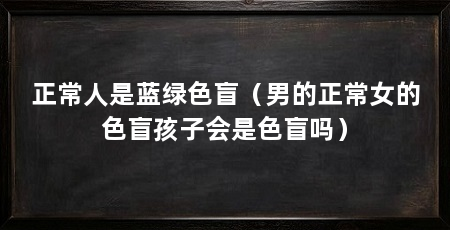 正常人是蓝绿色盲(男的正常女的色盲孩子会是色盲吗)
