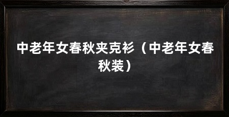 中老年女春秋夹克衫（中老年女春秋装）
