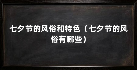 七夕节的风俗和特色（七夕节的风俗有哪些）