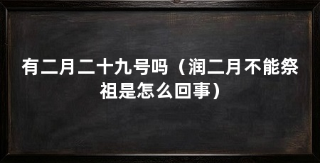 有二月二十九号吗（润二月不能祭祖是怎么回事）