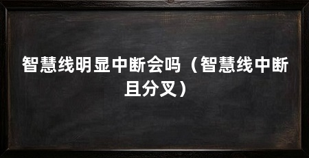 智慧线明显中断会吗(智慧线中断且分叉)