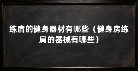 练肩的健身器材有哪些(健身房练肩的器械有哪些)